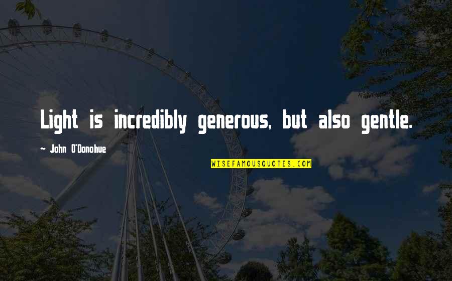 Mi Rate Quotes By John O'Donohue: Light is incredibly generous, but also gentle.