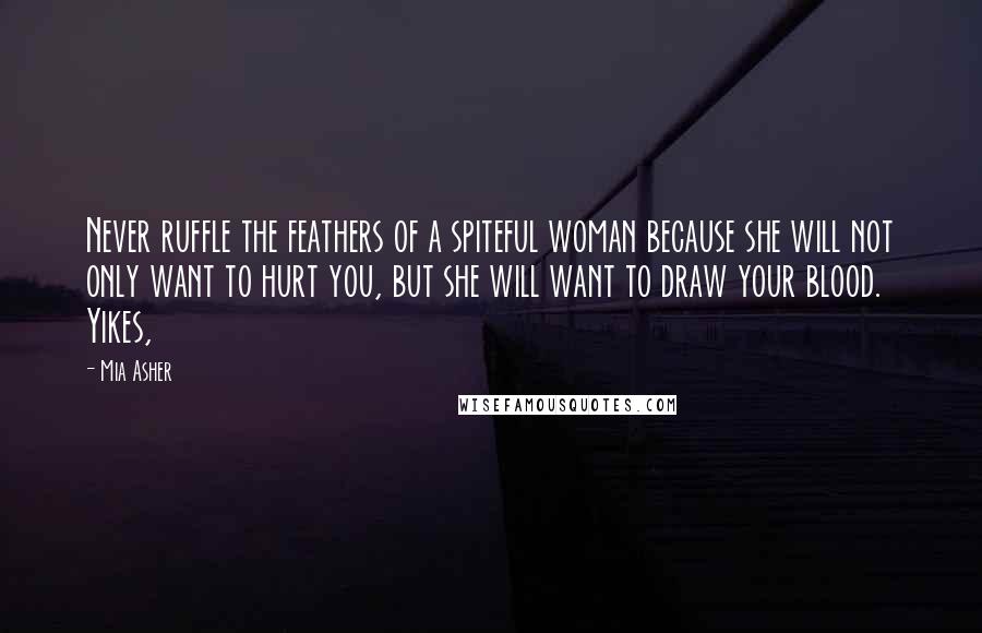 Mia Asher quotes: Never ruffle the feathers of a spiteful woman because she will not only want to hurt you, but she will want to draw your blood. Yikes,