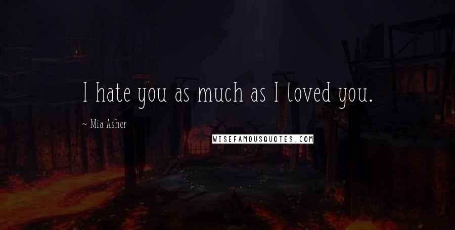 Mia Asher quotes: I hate you as much as I loved you.