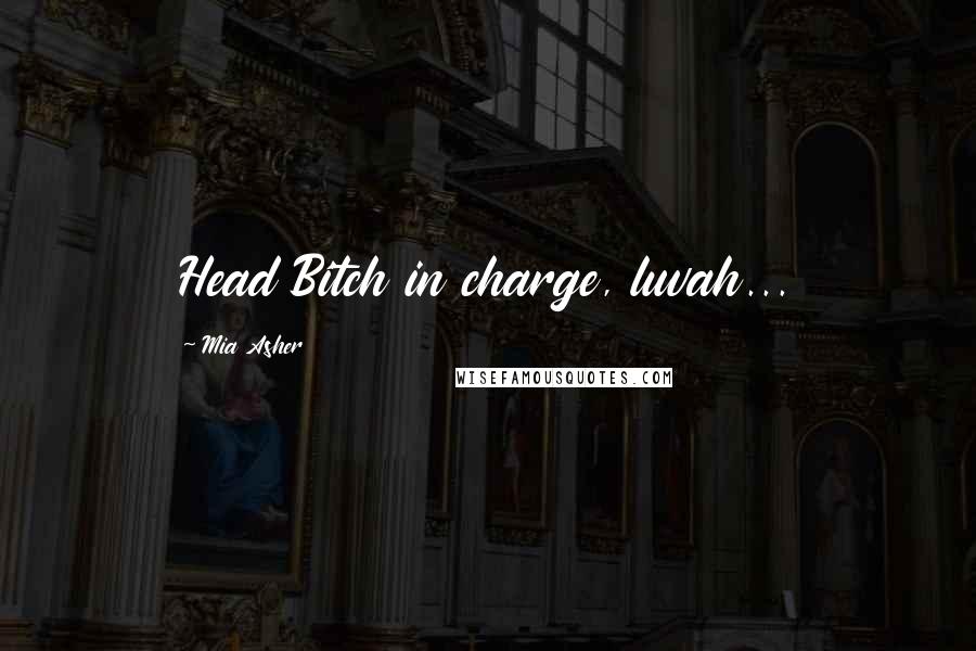 Mia Asher quotes: Head Bitch in charge, luvah...