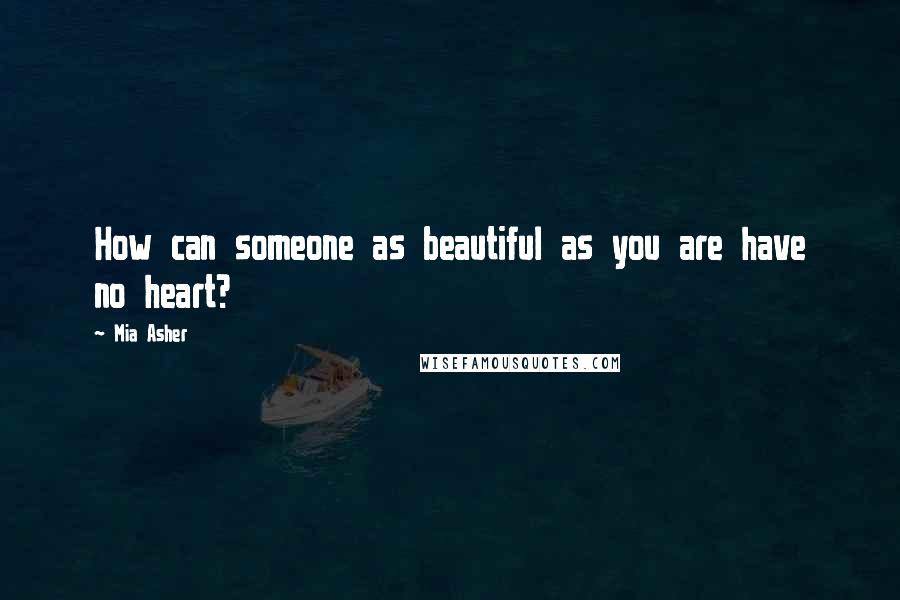 Mia Asher quotes: How can someone as beautiful as you are have no heart?