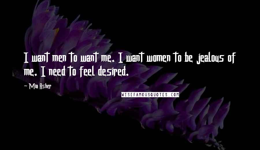 Mia Asher quotes: I want men to want me. I want women to be jealous of me. I need to feel desired.
