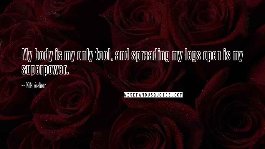Mia Asher quotes: My body is my only tool, and spreading my legs open is my superpower.