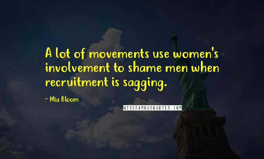 Mia Bloom quotes: A lot of movements use women's involvement to shame men when recruitment is sagging.