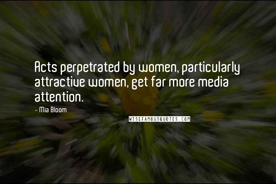 Mia Bloom quotes: Acts perpetrated by women, particularly attractive women, get far more media attention.