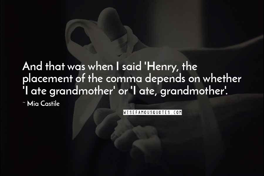 Mia Castile quotes: And that was when I said 'Henry, the placement of the comma depends on whether 'I ate grandmother' or 'I ate, grandmother'.