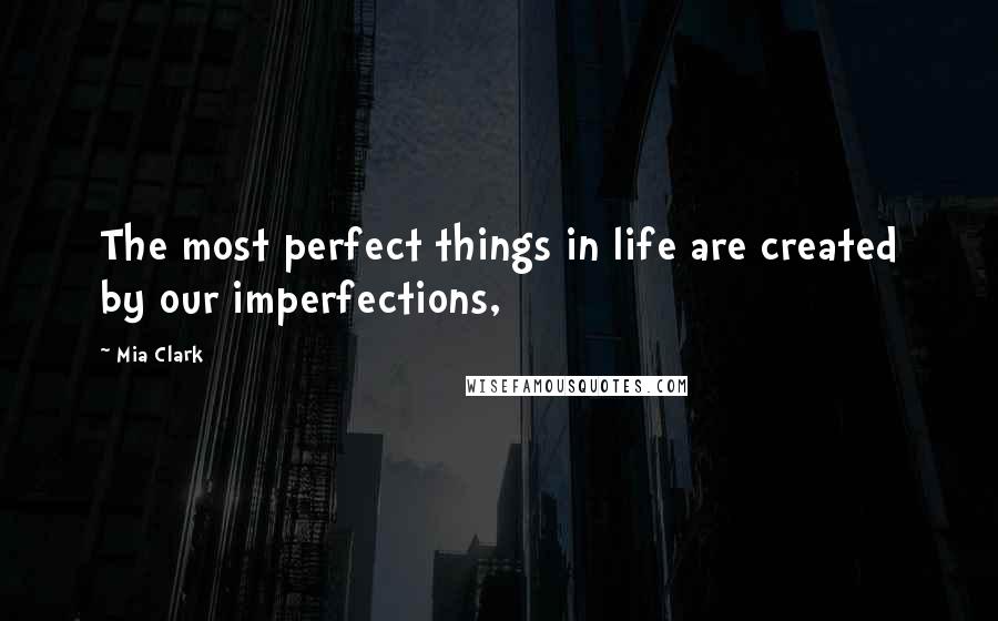 Mia Clark quotes: The most perfect things in life are created by our imperfections,