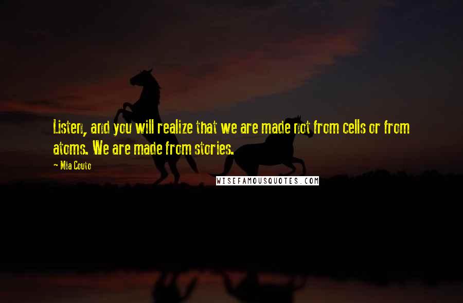 Mia Couto quotes: Listen, and you will realize that we are made not from cells or from atoms. We are made from stories.