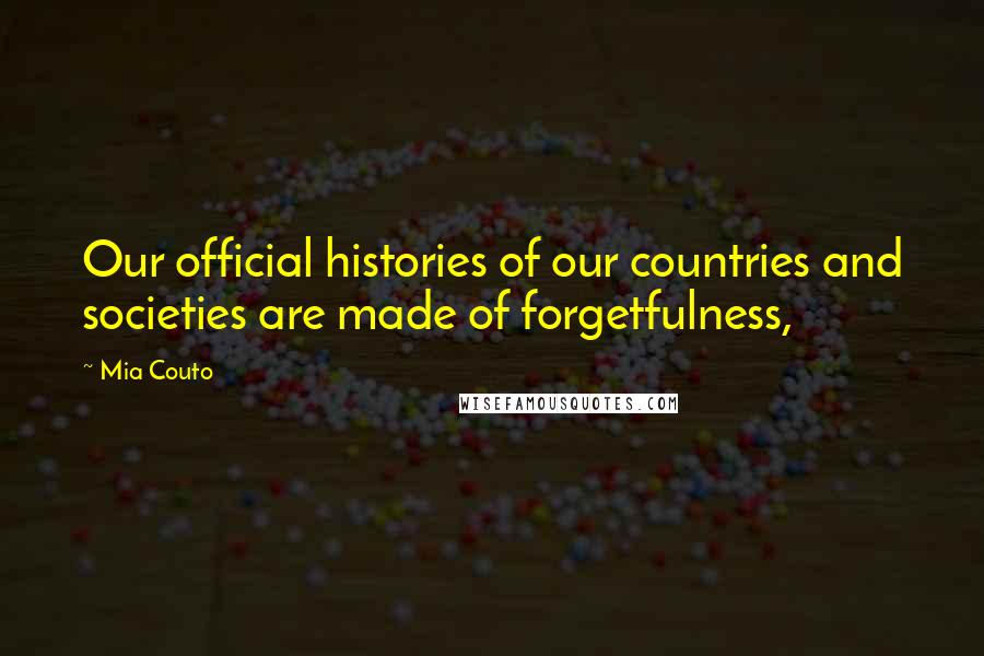 Mia Couto quotes: Our official histories of our countries and societies are made of forgetfulness,