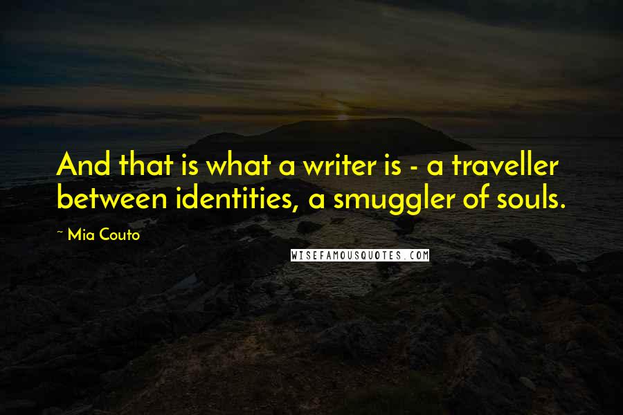 Mia Couto quotes: And that is what a writer is - a traveller between identities, a smuggler of souls.