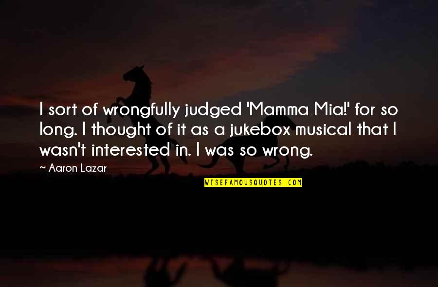 Mia D'angelou Quotes By Aaron Lazar: I sort of wrongfully judged 'Mamma Mia!' for