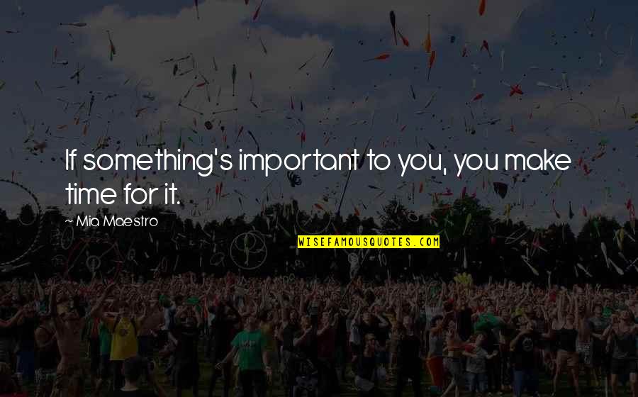Mia D'angelou Quotes By Mia Maestro: If something's important to you, you make time Mia D'angelou Quotes By Mia Maestro: If something's important to you, you make time