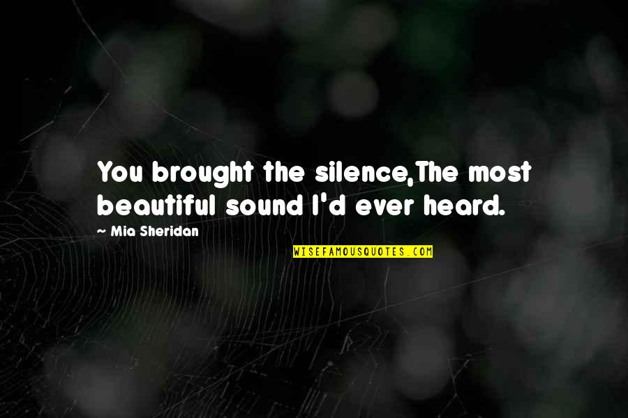 Mia D'angelou Quotes By Mia Sheridan: You brought the silence,The most beautiful sound I'd