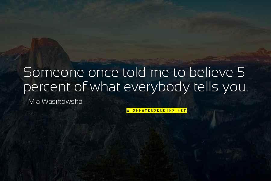 Mia D'angelou Quotes By Mia Wasikowska: Someone once told me to believe 5 percent