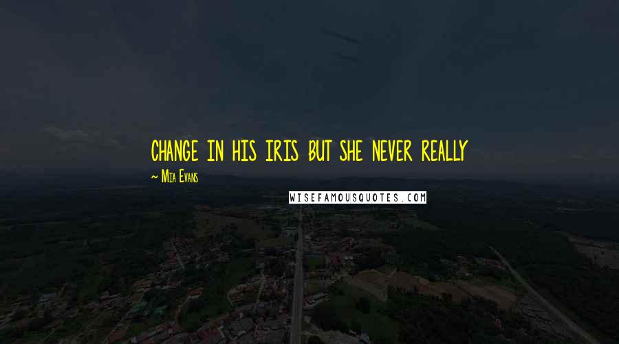 Mia Evans quotes: change in his iris but she never really