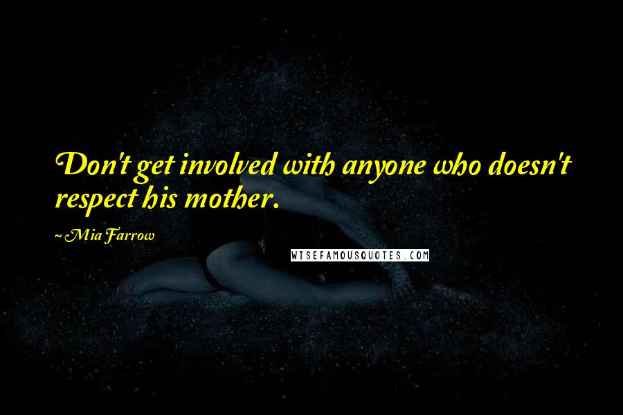 Mia Farrow quotes: Don't get involved with anyone who doesn't respect his mother.
