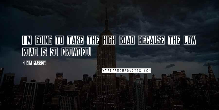 Mia Farrow quotes: I'm going to take the high road because the low road is so crowded.