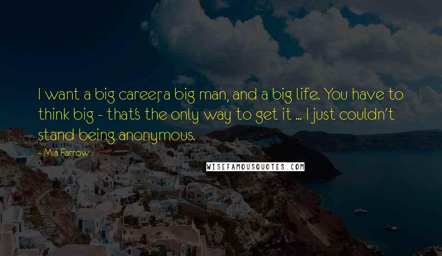 Mia Farrow quotes: I want a big career, a big man, and a big life. You have to think big - that's the only way to get it ... I just couldn't stand