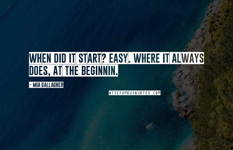 Mia Gallagher quotes: When did it start? Easy. Where it always does, at the beginnin.