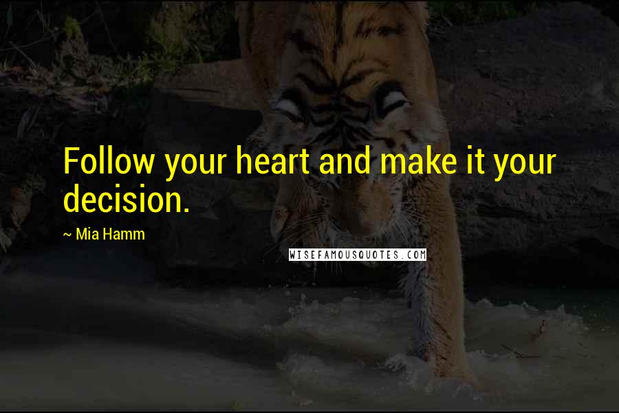 Mia Hamm quotes: Follow your heart and make it your decision.