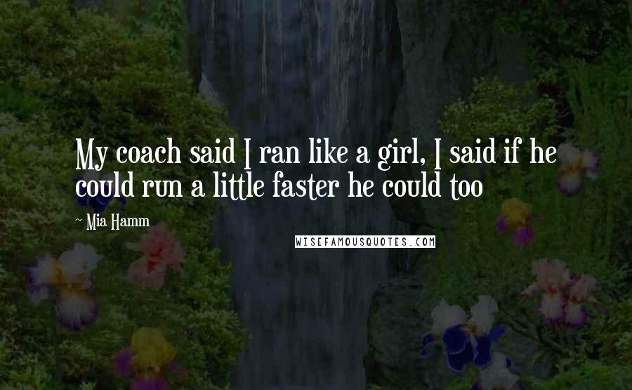 Mia Hamm quotes: My coach said I ran like a girl, I said if he could run a little faster he could too