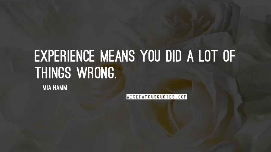 Mia Hamm quotes: Experience means you did a lot of things wrong.