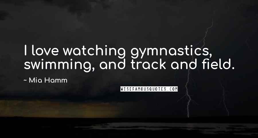 Mia Hamm quotes: I love watching gymnastics, swimming, and track and field.