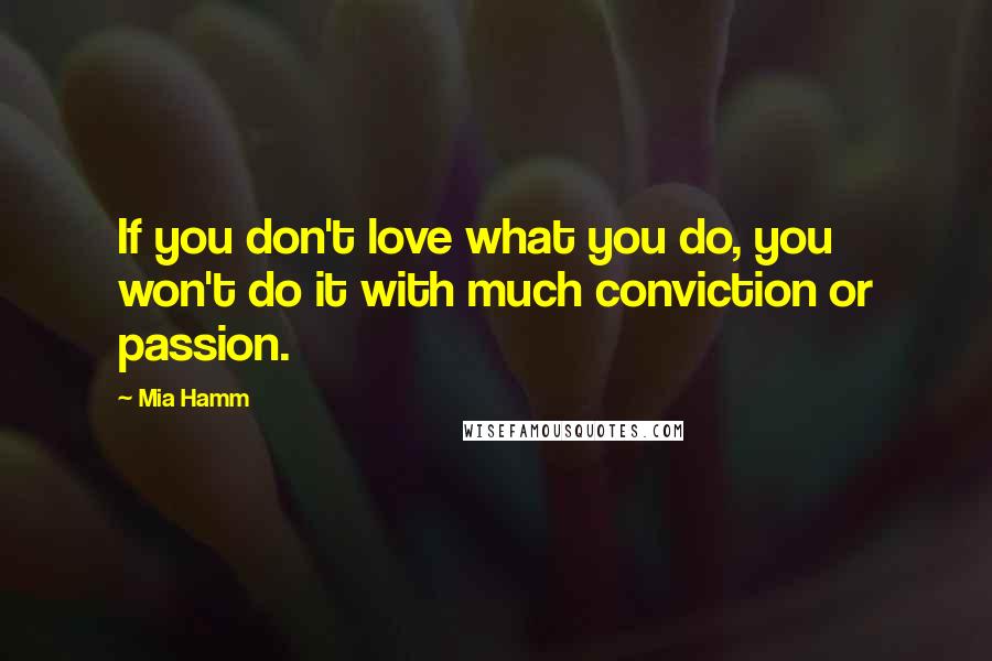 Mia Hamm quotes: If you don't love what you do, you won't do it with much conviction or passion.