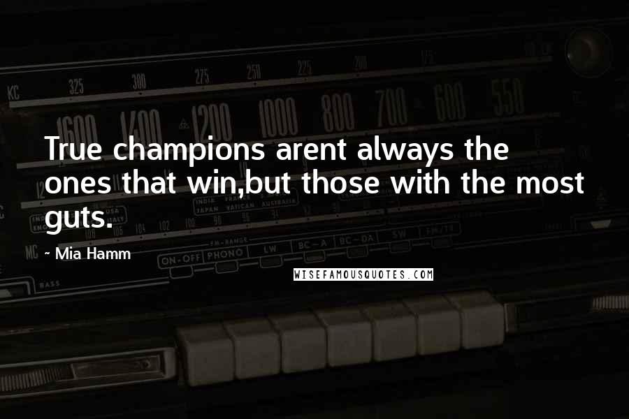 Mia Hamm quotes: True champions arent always the ones that win,but those with the most guts.