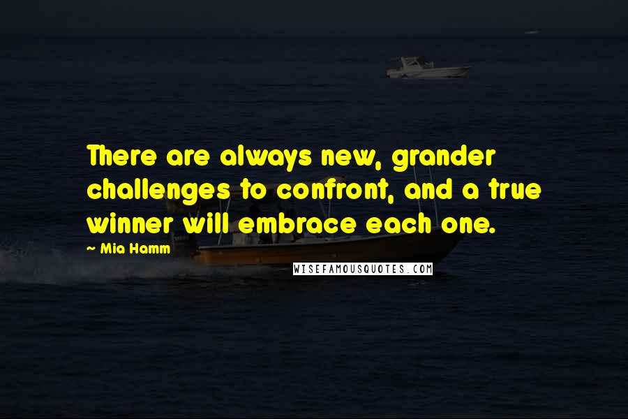 Mia Hamm quotes: There are always new, grander challenges to confront, and a true winner will embrace each one.