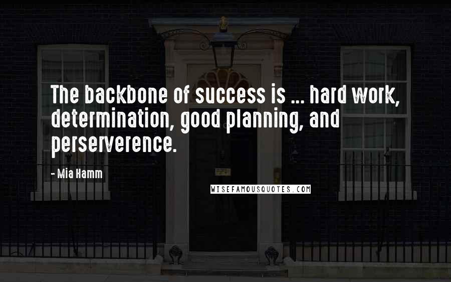 Mia Hamm quotes: The backbone of success is ... hard work, determination, good planning, and perserverence.