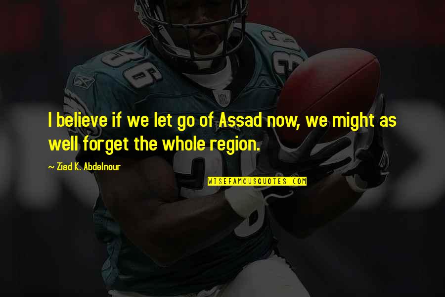 Mia Hamm Run Like A Girl Quote Quotes By Ziad K. Abdelnour: I believe if we let go of Assad Mia Hamm Run Like A Girl Quote Quotes By Ziad K. Abdelnour: I believe if we let go of Assad