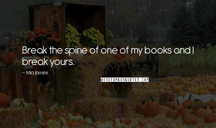 Mia James quotes: Break the spine of one of my books and I break yours.