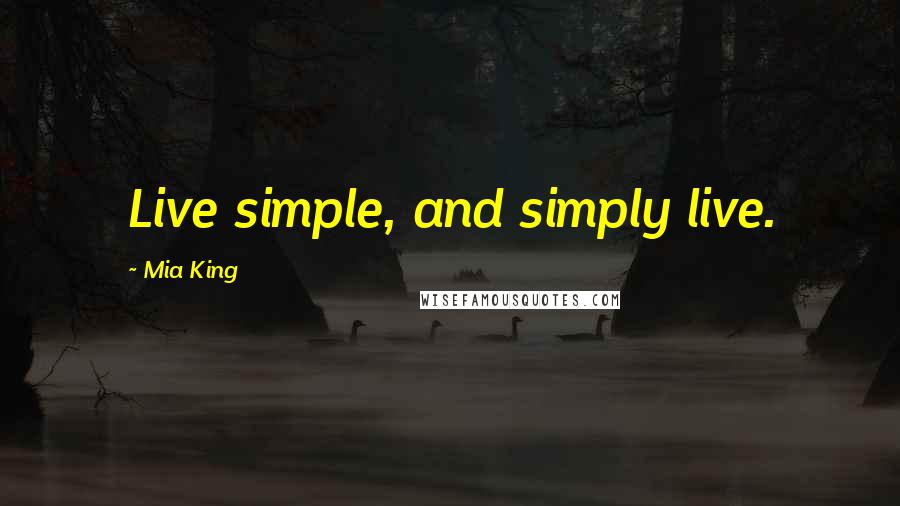 Mia King quotes: Live simple, and simply live.