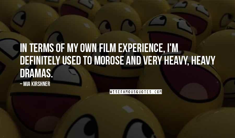Mia Kirshner quotes: In terms of my own film experience, I'm definitely used to morose and very heavy, heavy dramas.