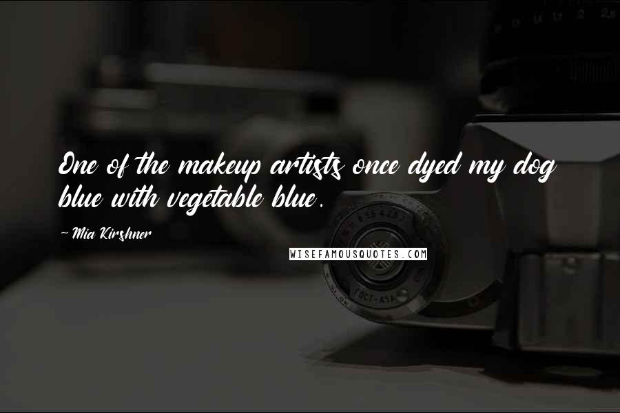 Mia Kirshner quotes: One of the makeup artists once dyed my dog blue with vegetable blue. Mia Kirshner quotes: One of the makeup artists once dyed my dog blue with vegetable blue.
