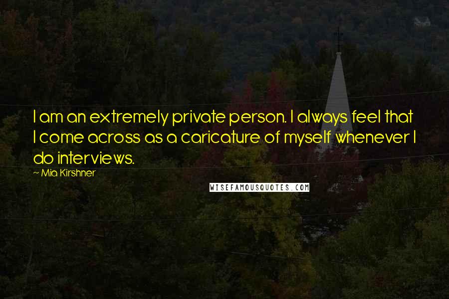 Mia Kirshner quotes: I am an extremely private person. I always feel that I come across as a caricature of myself whenever I do interviews. Mia Kirshner quotes: I am an extremely private person. I always feel that I come across as a caricature of myself whenever I do interviews.