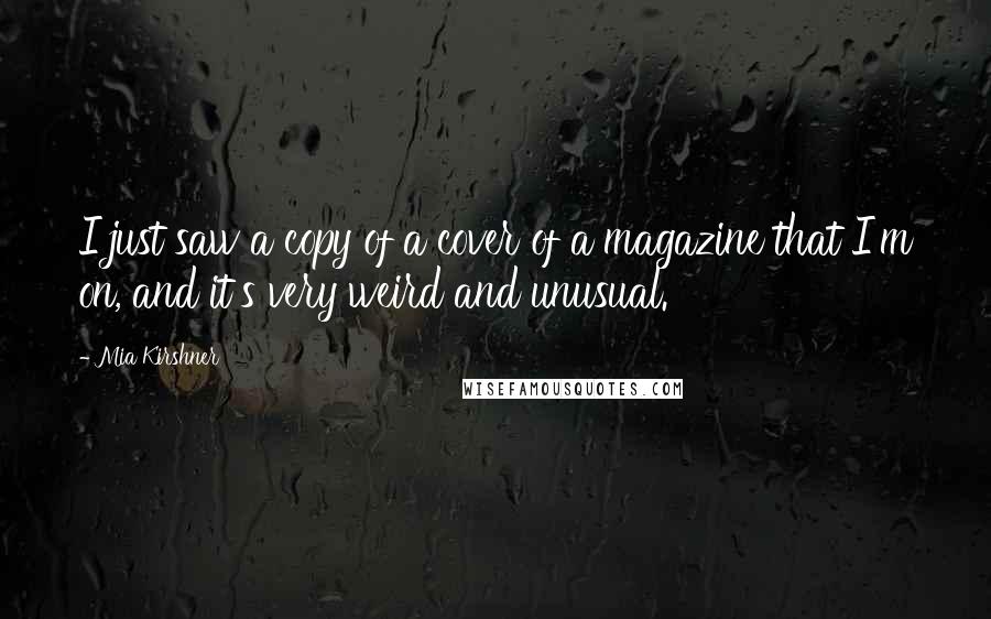 Mia Kirshner quotes: I just saw a copy of a cover of a magazine that I'm on, and it's very weird and unusual.