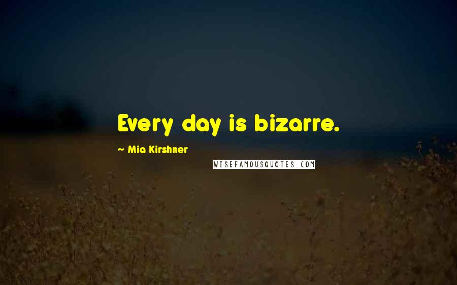 Mia Kirshner quotes: Every day is bizarre. Mia Kirshner quotes: Every day is bizarre.