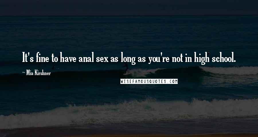 Mia Kirshner quotes: It's fine to have anal sex as long as you're not in high school. Mia Kirshner quotes: It's fine to have anal sex as long as you're not in high school.