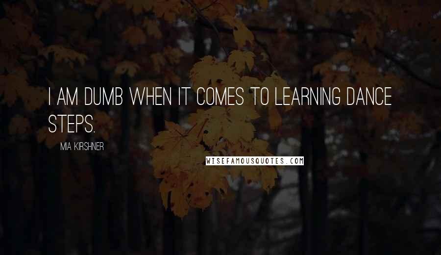Mia Kirshner quotes: I am dumb when it comes to learning dance steps. Mia Kirshner quotes: I am dumb when it comes to learning dance steps.