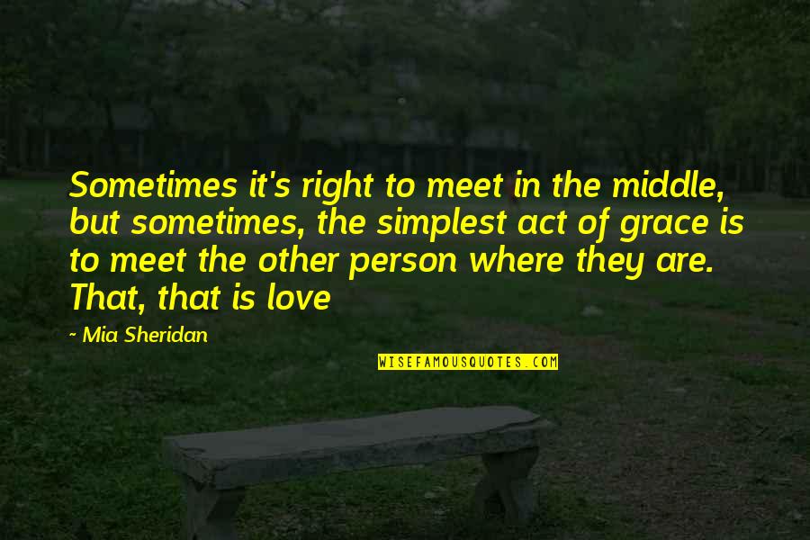 Mia Love Actually Quotes By Mia Sheridan: Sometimes it's right to meet in the middle,