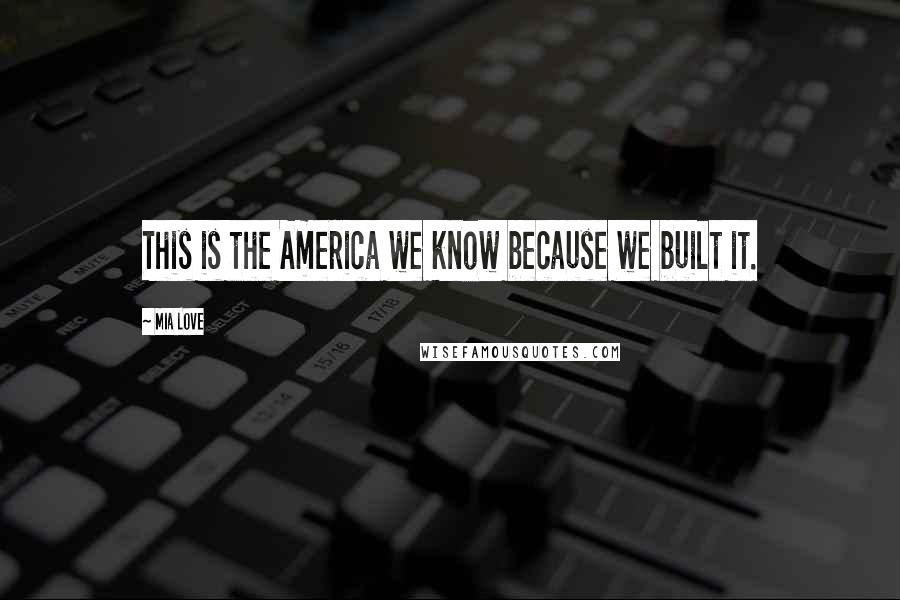 Mia Love quotes: This is the America we know because we built it.