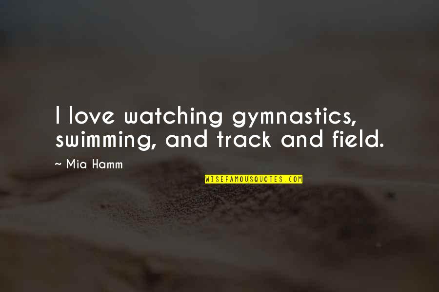 Mia Love Quotes By Mia Hamm: I love watching gymnastics, swimming, and track and