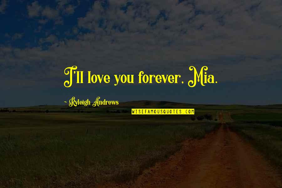 Mia Love Quotes By Ryleigh Andrews: I'll love you forever, Mia.
