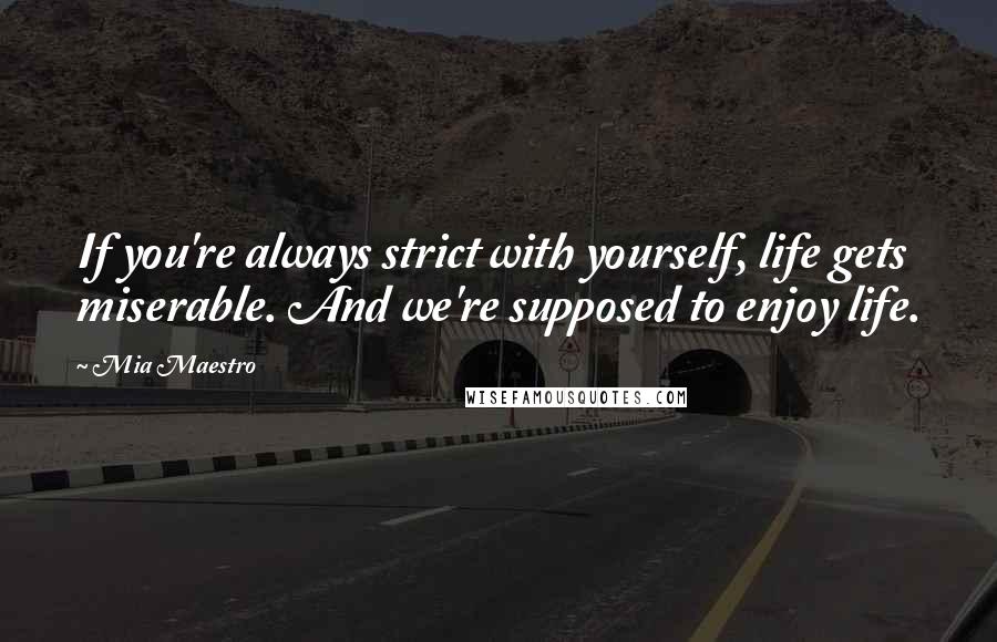 Mia Maestro quotes: If you're always strict with yourself, life gets miserable. And we're supposed to enjoy life.