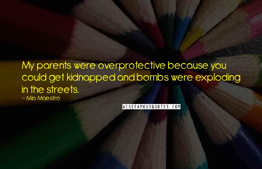 Mia Maestro quotes: My parents were overprotective because you could get kidnapped and bombs were exploding in the streets.