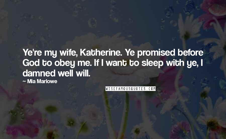 Mia Marlowe quotes: Ye're my wife, Katherine. Ye promised before God to obey me. If I want to sleep with ye, I damned well will.