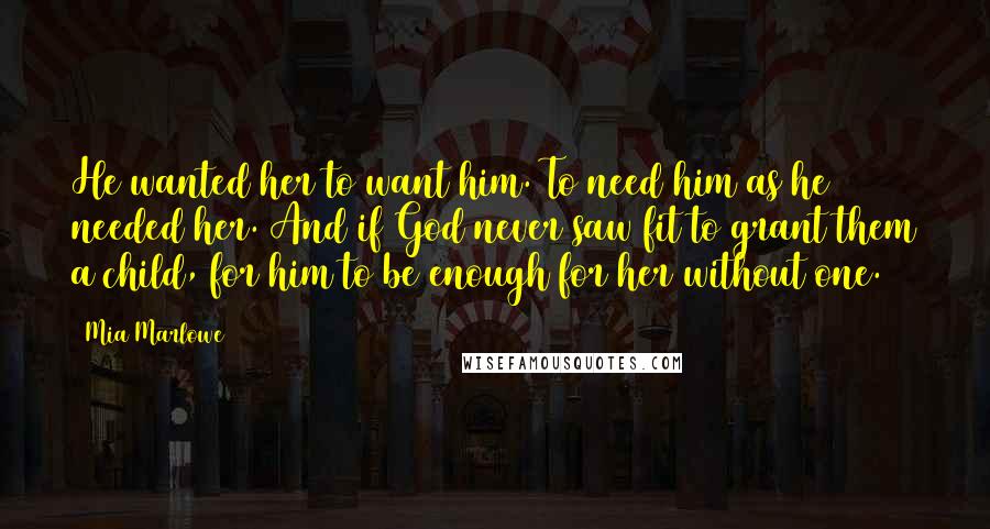 Mia Marlowe quotes: He wanted her to want him. To need him as he needed her. And if God never saw fit to grant them a child, for him to be enough for