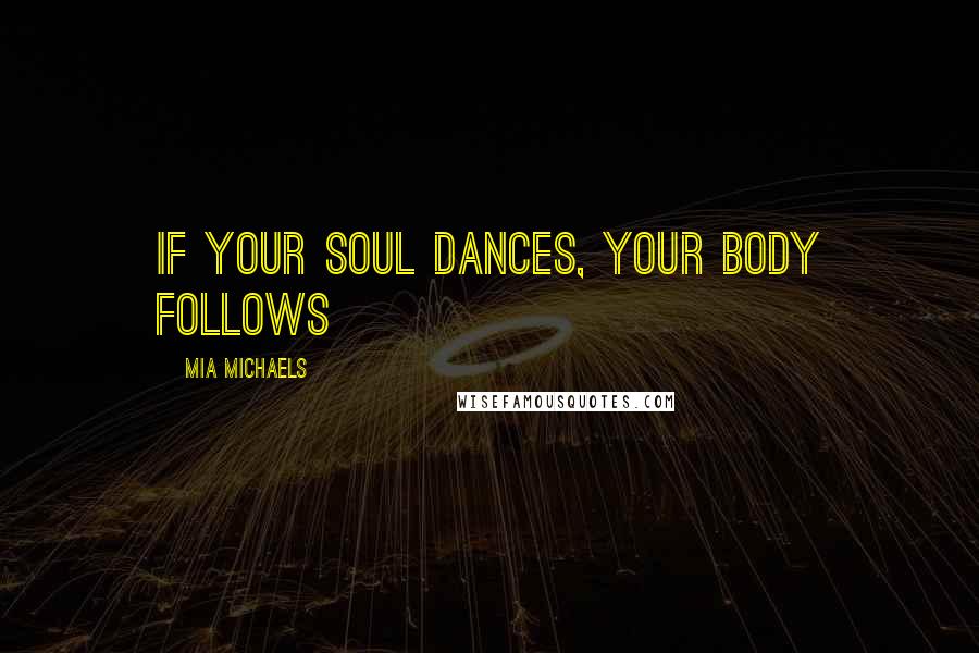 Mia Michaels quotes: If your soul dances, your body follows